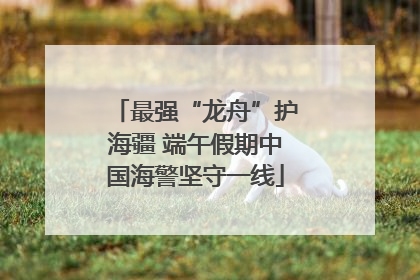 最强“龙舟”护海疆 端午假期中国海警坚守一线